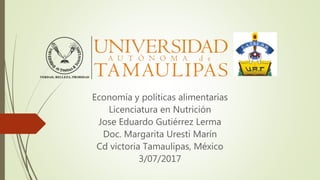 Economía y políticas alimentarias
Licenciatura en Nutrición
Jose Eduardo Gutiérrez Lerma
Doc. Margarita Uresti Marín
Cd victoria Tamaulipas, México
3/07/2017
 