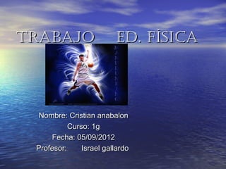 Trabajo                  ED. Física




  Nombre: Cristian anabalon
           Curso: 1g
      Fecha: 05/09/2012
 Profesor:     Israel gallardo
 