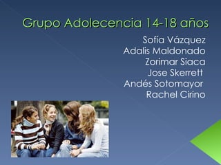 Grupo Adolecencia 14-18 años Sofía Vázquez Adalis Maldonado Zorimar Siaca Jose Skerrett  Andés Sotomayor  Rachel Cirino 