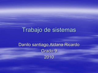 Trabajo de sistemas
Danilo santiago Aldana Ricardo
Grado:9
2010
 