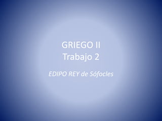 GRIEGO II
Trabajo 2
EDIPO REY de Sófocles
 
