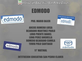 EDMODO
PRO. MARIO DAJER
ARCOS ROMERO LUISA
BEJARANO MARTINEZ PAOLO
LOBO PUENTE DANIEL
LUNA PEREZ ANGHELLA
ROMERO BEJARANO CAMILA
TOVIO POLO SANTIAGO
11° MATINAL
INTITUCION EDUCATIVA SAN PEDRO CLAVER
 