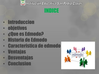INDICE
• Introduccion
• objetivos
• ¿Que es Edmodo?
• Historia de Edmodo
• Caracteristica de edmodo
• Ventajas
• Desventajas
• Conclusion
 