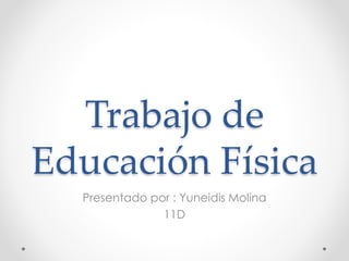 Trabajo de 
Educación Física 
Presentado por : Yuneidis Molina 
11D 
 