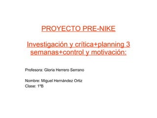 PROYECTO PRE-NIKE Investigación y crítica+planning 3 semanas+control y motivación: Profesora: Gloria Herrero Serrano Nombre: Miguel Hernández Ortiz Clase: 1ºB 