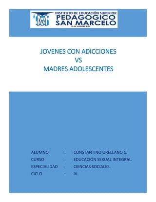 ALUMNO : CONSTANTINO ORELLANO C.
CURSO : EDUCACIÓN SEXUAL INTEGRAL.
ESPECIALIDAD : CIENCIAS SOCIALES.
CICLO : IV.
JOVENES CON ADICCIONES
VS
MADRES ADOLESCENTES
 