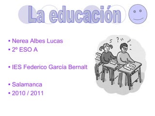 • Nerea Albes Lucas
• 2º ESO A
• IES Federico García Bernalt
• Salamanca
• 2010 / 2011
 