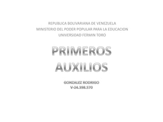REPUBLICA BOLIVARIANA DE VENEZUELA MINISTERIO DEL PODER POPULAR PARA LA EDUCACION UNIVERSIDAD FERMIN TORO PRIMEROS AUXILIOS GONZALEZ RODRIGO V-24.398.570 