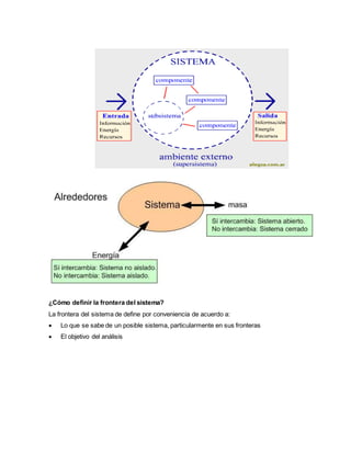 ¿Cómo definir la frontera del sistema?
La frontera del sistema de define por conveniencia de acuerdo a:
 Lo que se sabe de un posible sistema, particularmente en sus fronteras
 El objetivo del análisis
 
