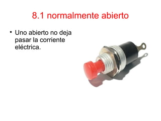 8.1 normalmente abierto

Uno abierto no deja
pasar la corriente
eléctrica.
 