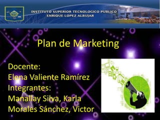 Plan de Marketing Docente:Elena Valiente RamírezIntegrantes:Manallay Silva, KarlaMorales Sánchez, Victor 