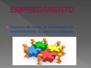  Creación de centro de información de
emprendedores de base tecnológicas
 