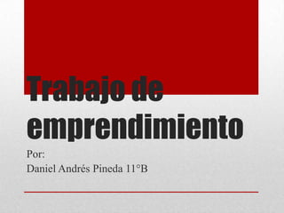 Trabajo de
emprendimiento
Por:
Daniel Andrés Pineda 11°B
 