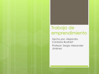 Trabajo de
emprendimiento
Hecho por: Alejandro
Córdoba Bodhert
Profesor: Sergio Alexander
Jiménez
 