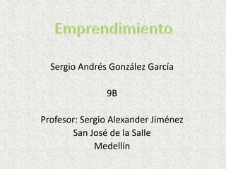 Sergio Andrés González García

               9B

Profesor: Sergio Alexander Jiménez
       San José de la Salle
             Medellín
 