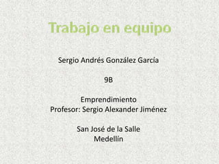Sergio Andrés González García

               9B

         Emprendimiento
Profesor: Sergio Alexander Jiménez

       San José de la Salle
            Medellín
 