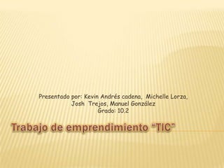 Presentado por: Kevin Andrés cadena, Michelle Lorza,
           Josh Trejos, Manuel González
                     Grado: 10.2
 