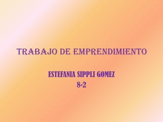 TRABAJO DE EMPRENDIMIENTO

      ESTEFANIA SIPPLI GOMEZ
                8-2
 
