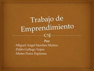 Por:
-Miguel Angel Sanchez Muñoz
-Pablo Gallego Yepes
-Mateo Perez Espinosa
 