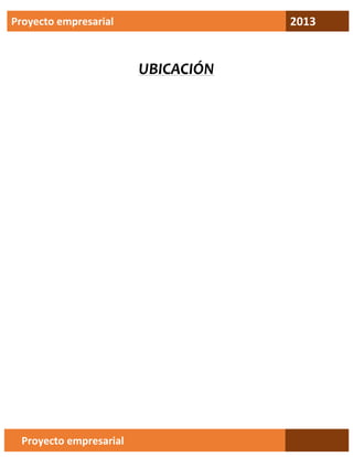 2013

Proyecto empresarial

UBICACIÓN

Proyecto empresarial

 