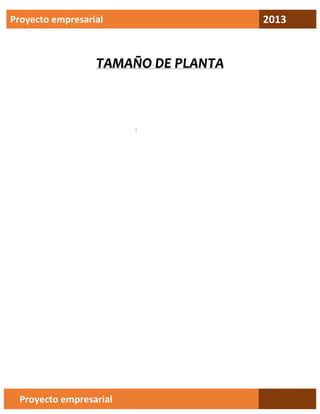 Proyecto empresarial

TAMAÑO DE PLANTA

Proyecto empresarial

2013

 