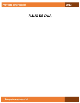 2013

Proyecto empresarial

FLUJO DE CAJA

Proyecto empresarial

 