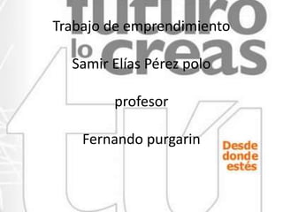 Trabajo de emprendimiento
Samir Elías Pérez polo
profesor
Fernando purgarin
 