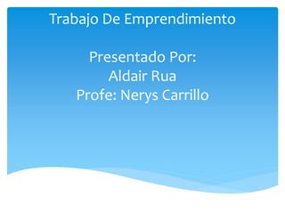 Trabajo De Emprendimiento
Presentado Por:
Aldair Rua
Profe: Nerys Carrillo
 