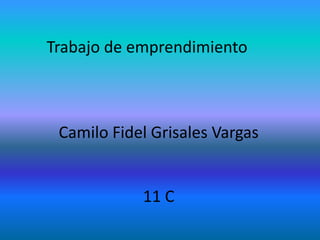 Trabajo de emprendimiento



 Camilo Fidel Grisales Vargas


            11 C
 