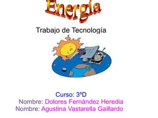 Trabajo de Tecnología Curso: 3ºD Nombre:  Dolores Fernández Heredia Nombre:  Agustina Vastarella Gaillardo   Energía 