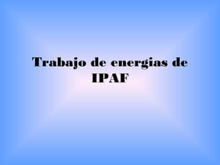 Trabajo de energias de
        IPAF
 