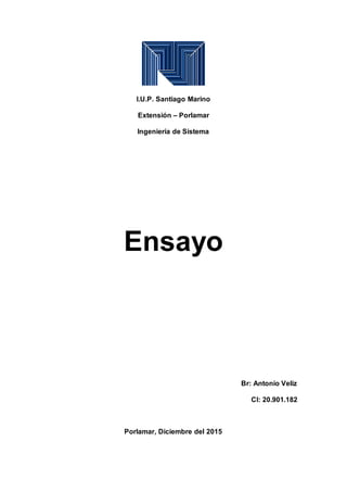 I.U.P. Santiago Marino
Extensión – Porlamar
Ingeniería de Sistema
Ensayo
Br: Antonio Veliz
CI: 20.901.182
Porlamar, Diciembre del 2015
 