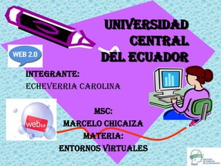 UNIVERSIDAD
                  CENTRAL
              DEL ECUADOR
INTEGRANTE:
ECHEVERRIA CAROLINA

             MSC:
       Marcelo chicaiza
           Materia:
      Entornos virtuales
 