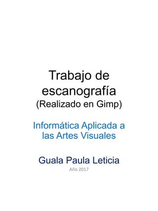 Trabajo de
escanografía
(Realizado en Gimp)
Informática Aplicada a
las Artes Visuales
Guala Paula Leticia
Año 2017
 