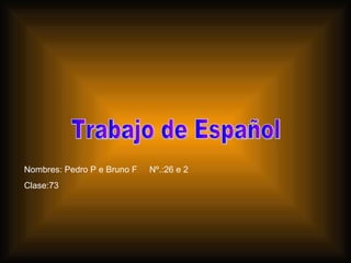 Trabajo de Español Nombres: Pedro P e Bruno F  Nº.:26 e 2 Clase:73  