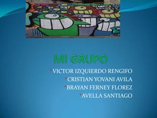 MI GRUPO *VICTOR IZQUIERDO RENGIFO *CRISTIAN YOVANI AVILA *BRAYAN FERNEY FLOREZ *AVELLA SANTIAGO 