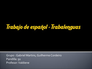 Grupo : Gabriel Martins, Guilherme Cordeiro
Pandilla: 91
Profesor:Valdiene
 