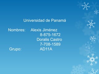 Universidad de Panamá

Nombres:    Alexis Jiménez
                 8-875-1672
               Doralis Castro
                 7-708-1589
Grupo:           AD11A
 