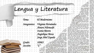 Lengua y Literatura
Tema: El Modernismo
Integrantes: Virginia Hernández
Ainara Ndonaxhi
Ivania Rivera
Angielique Meza
Jorge Abel Zepeda
Grado: 10MO
Sección: “C”
 