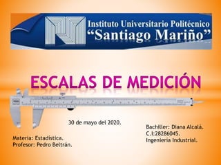 Bachiller: Diana Alcalá.
C.I:28286045.
Ingeniería Industrial.
30 de mayo del 2020.
Materia: Estadística.
Profesor: Pedro Beltrán.
 