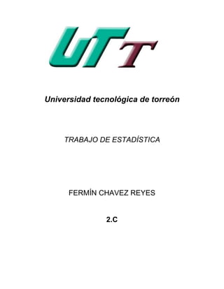 Universidad tecnológica de torreón




    TRABAJO DE ESTADÍSTICA




      FERMÍN CHAVEZ REYES


               2.C
 