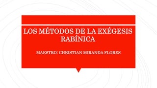 MAESTRO: CHRISTIAN MIRANDA FLORES
LOS MÉTODOS DE LA EXÉGESIS
RABÍNICA
 