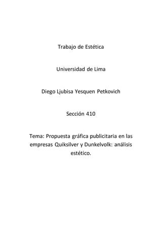 Trabajo de Estética
Universidad de Lima
Diego Ljubisa Yesquen Petkovich
Sección 410
Tema: Propuesta gráfica publicitaria en las
empresas Quiksilver y Dunkelvolk: análisis
estético.
 