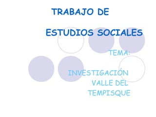 TRABAJO DE

ESTUDIOS SOCIALES

            TEMA:

   INVESTIGACIÓN
        VALLE DEL
       TEMPISQUE
 