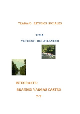 TRABAJO ESTUDIOS SOCIALES
TEMA:
VERTIENTE DEL ATLANTICO
INTEGRANTE:
BRANDON VARGAS CASTRO
7-7
 