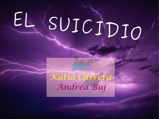 EL SUICIDIO
Por:
Katia Carrera
Andrea Buj
 