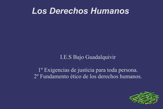 Los Derechos Humanos
I.E.S Bajo Guadalquivir
1º Exigencias de justicia para toda persona.
2º Fundamento ético de los derechos humanos.
 