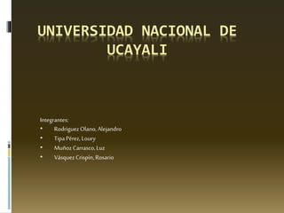 UNIVERSIDAD NACIONAL DE
UCAYALI
Integrantes:
• RodriguezOlano,Alejandro
• TipaPérez,Loury
• MuñozCarrasco,Luz
• VásquezCrispín, Rosario
 
