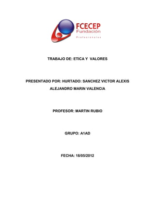 TRABAJO DE: ETICA Y VALORES
PRESENTADO POR: HURTADO: SANCHEZ VICTOR ALEXIS
ALEJANDRO MARIN VALENCIA
PROFESOR: MARTIN RUBIO
GRUPO: A1AD
FECHA: 18/05/2012
 