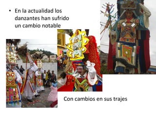 En la actualidad los danzantes han sufrido un cambio notable Con cambios en sus trajes 